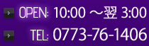 OPEN:10:00～翌3:00/TEL:0773-76-1406